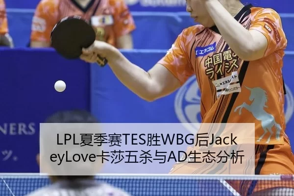 LPL夏季赛TES胜WBG后JackeyLove卡莎五杀与AD生态分析